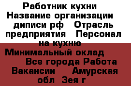 Работник кухни › Название организации ­ диписи.рф › Отрасль предприятия ­ Персонал на кухню › Минимальный оклад ­ 20 000 - Все города Работа » Вакансии   . Амурская обл.,Зея г.